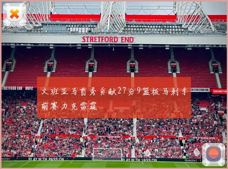 文班亚马首秀贡献27分9篮板马刺季前赛力克雷霆