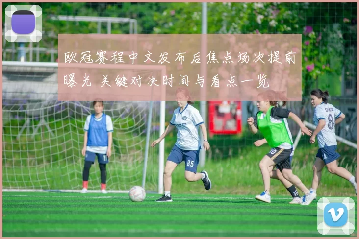 欧冠赛程中文发布后焦点场次提前曝光 关键对决时间与看点一览