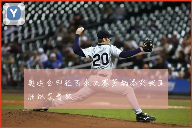 奥运会田径百米决赛苏炳添突破亚洲纪录晋级