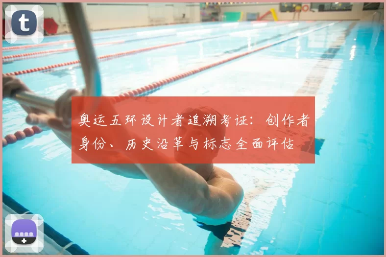 奥运五环设计者追溯考证:创作者身份、历史沿革与标志全面评估