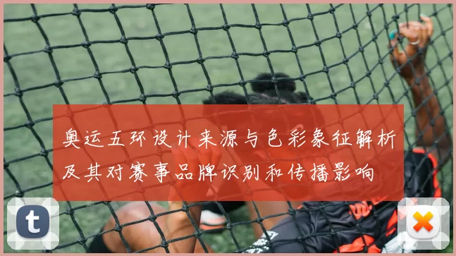 奥运五环设计来源与色彩象征解析及其对赛事品牌识别和传播影响