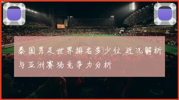 泰国男足世界排名多少位 近况解析与亚洲赛场竞争力分析