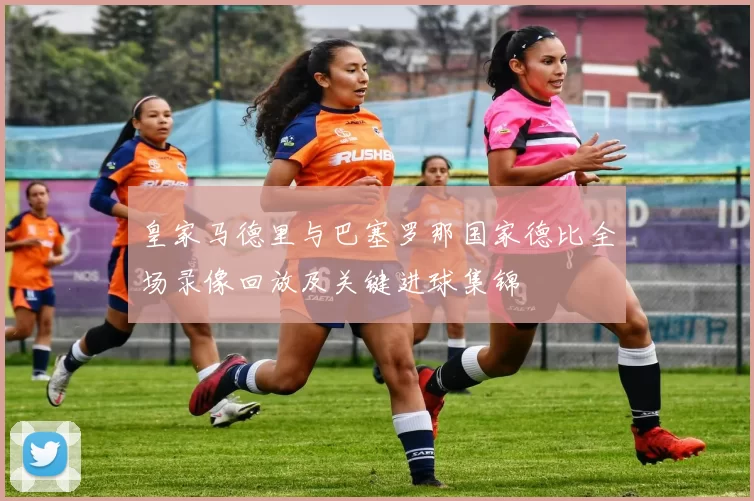 皇家马德里与巴塞罗那国家德比全场录像回放及关键进球集锦