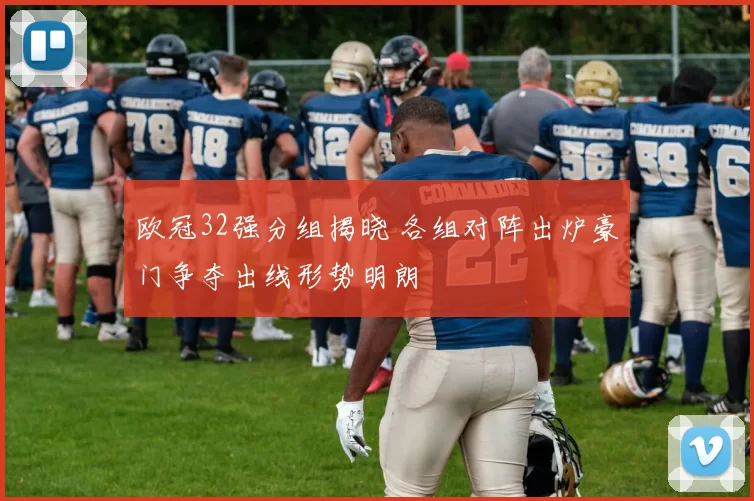 欧冠32强分组揭晓 各组对阵出炉豪门争夺出线形势明朗