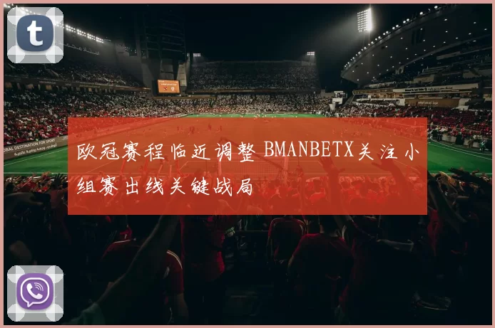 欧冠赛程临近调整 BMANBETX关注小组赛出线关键战局