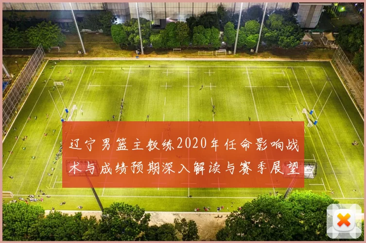 辽宁男篮主教练2020年任命影响战术与成绩预期深入解读与赛季展望