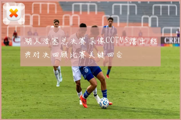 湖人活塞总决赛录像CCTV5播出 经典对决回顾比赛关键回合