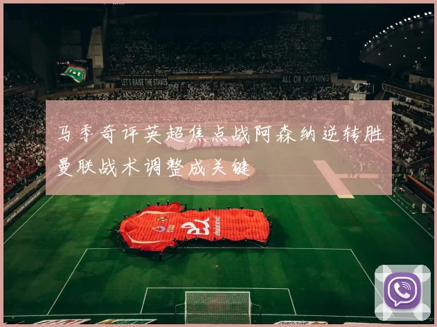 马季奇评英超焦点战阿森纳逆转胜曼联战术调整成关键