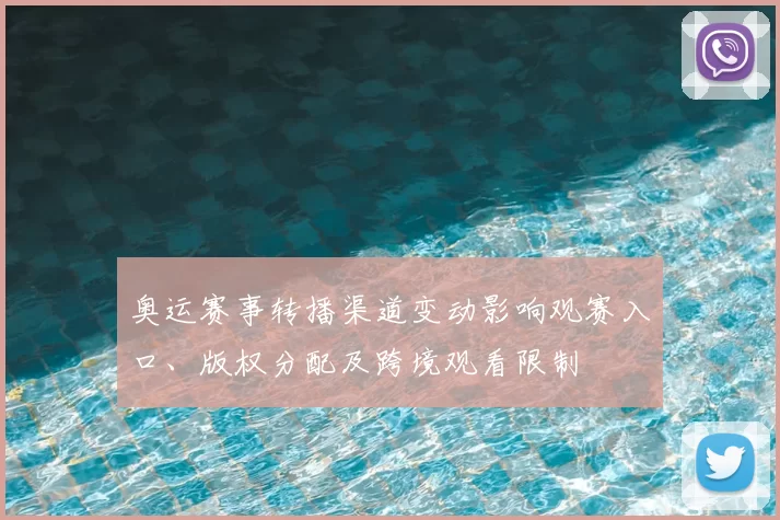 奥运赛事转播渠道变动影响观赛入口、版权分配及跨境观看限制