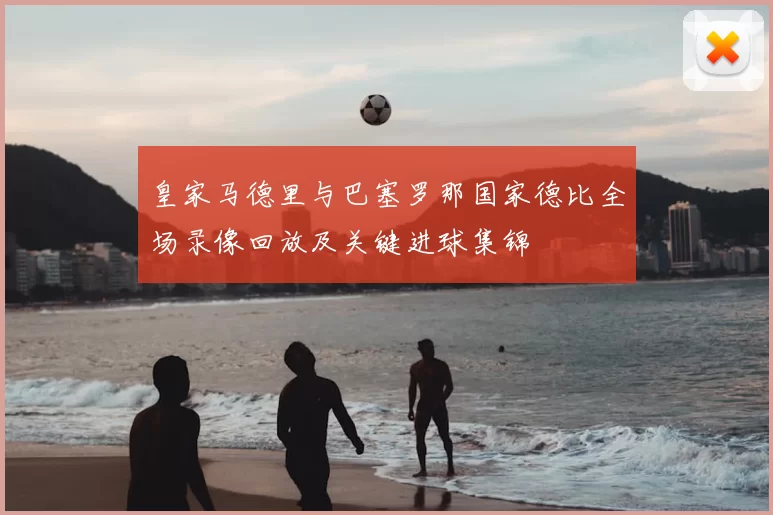 皇家马德里与巴塞罗那国家德比全场录像回放及关键进球集锦