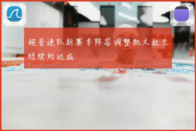 超音速队新赛季阵容调整凯文杜兰特续约达成
