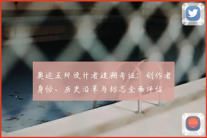 奥运五环设计者追溯考证:创作者身份、历史沿革与标志全面评估