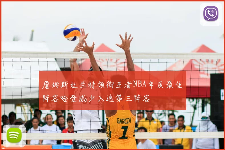 詹姆斯杜兰特领衔王者NBA年度最佳阵容哈登威少入选第三阵容