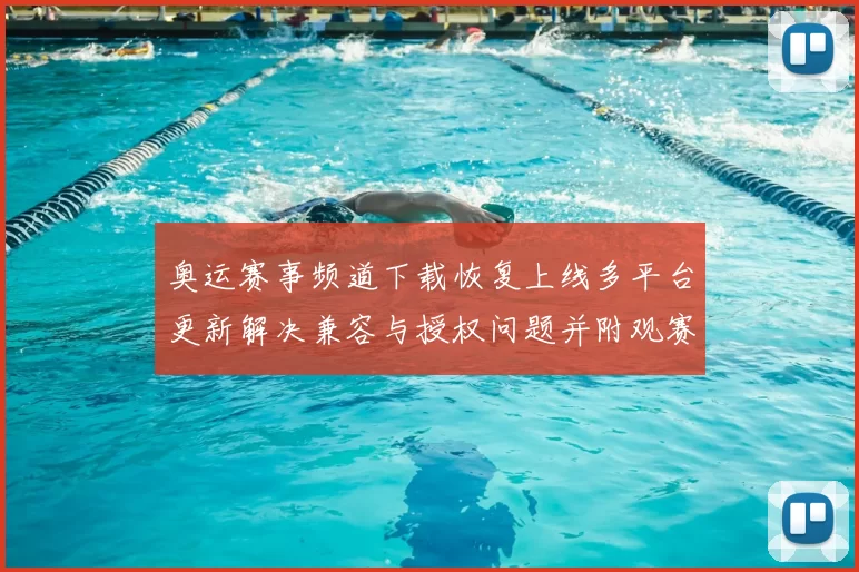 奥运赛事频道下载恢复上线多平台更新解决兼容与授权问题并附观赛指南