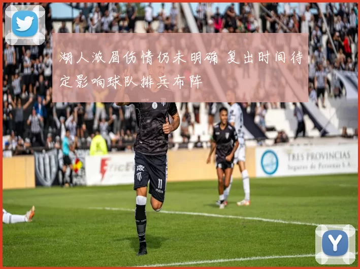 湖人浓眉伤情仍未明确 复出时间待定影响球队排兵布阵