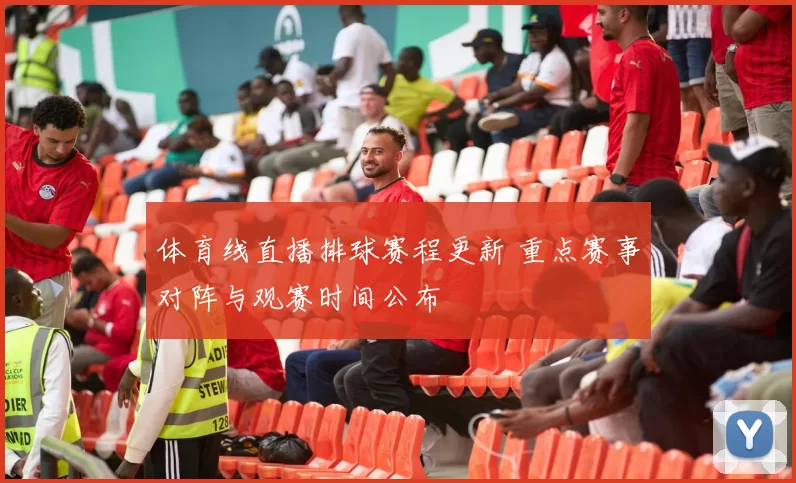 体育线直播排球赛程更新 重点赛事对阵与观赛时间公布