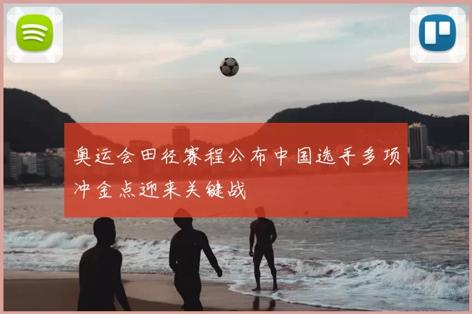 奥运会田径赛程公布中国选手多项冲金点迎来关键战