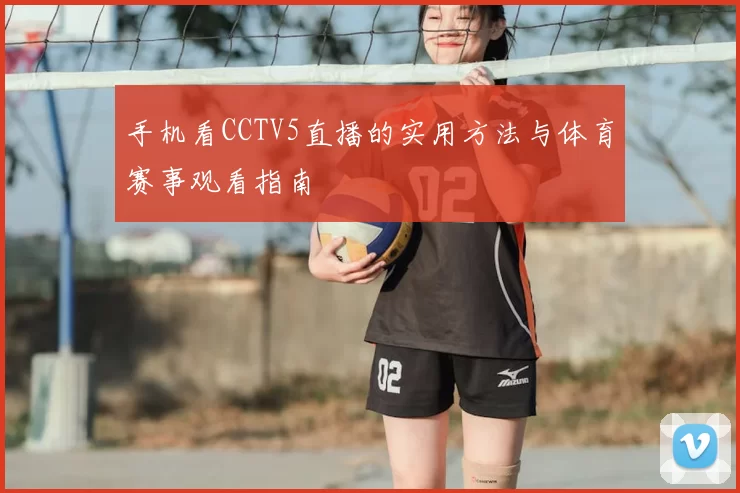手机看CCTV5直播的实用方法与体育赛事观看指南