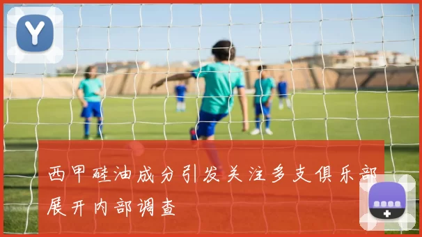 西甲硅油成分引发关注多支俱乐部展开内部调查