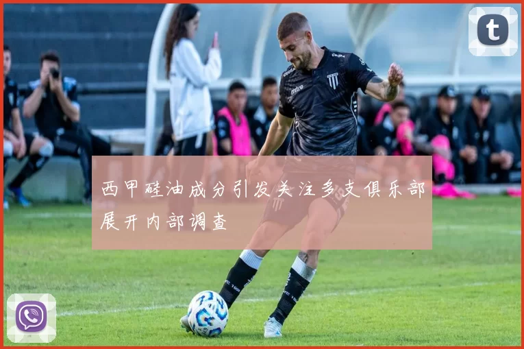 西甲硅油成分引发关注多支俱乐部展开内部调查