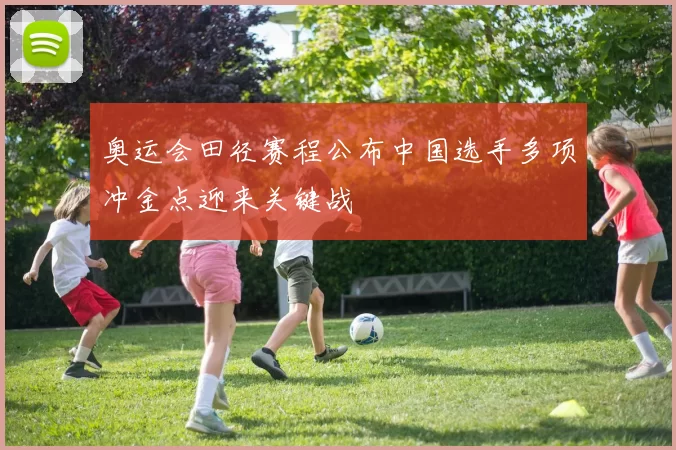 奥运会田径赛程公布中国选手多项冲金点迎来关键战