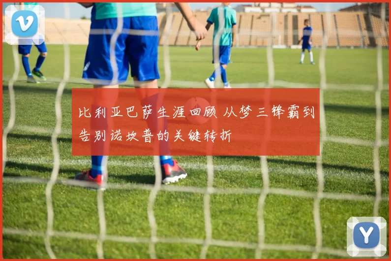 比利亚巴萨生涯回顾 从梦三锋霸到告别诺坎普的关键转折