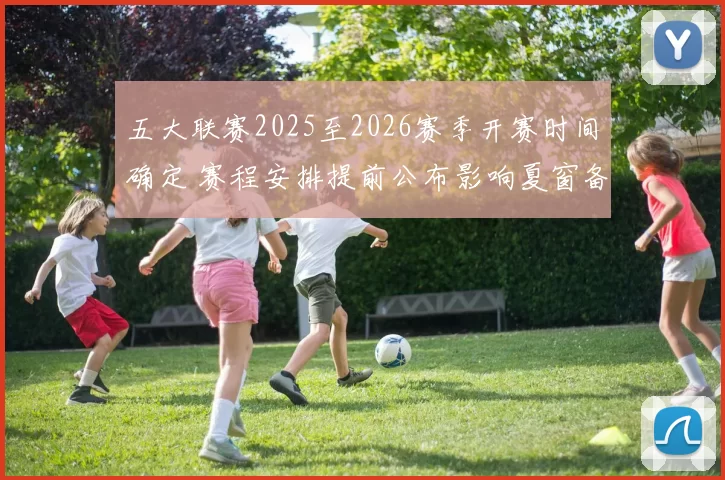 五大联赛2025至2026赛季开赛时间确定 赛程安排提前公布影响夏窗备战