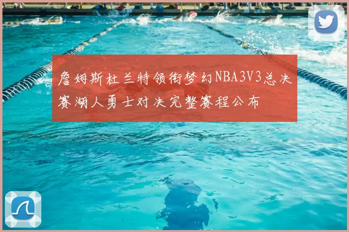 詹姆斯杜兰特领衔梦幻NBA3V3总决赛湖人勇士对决完整赛程公布