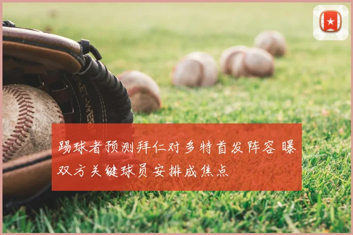 踢球者预测拜仁对多特首发阵容 曝双方关键球员安排成焦点