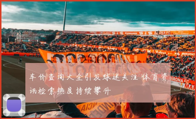 车价查询大全引发球迷关注 体育资讯检索热度持续攀升