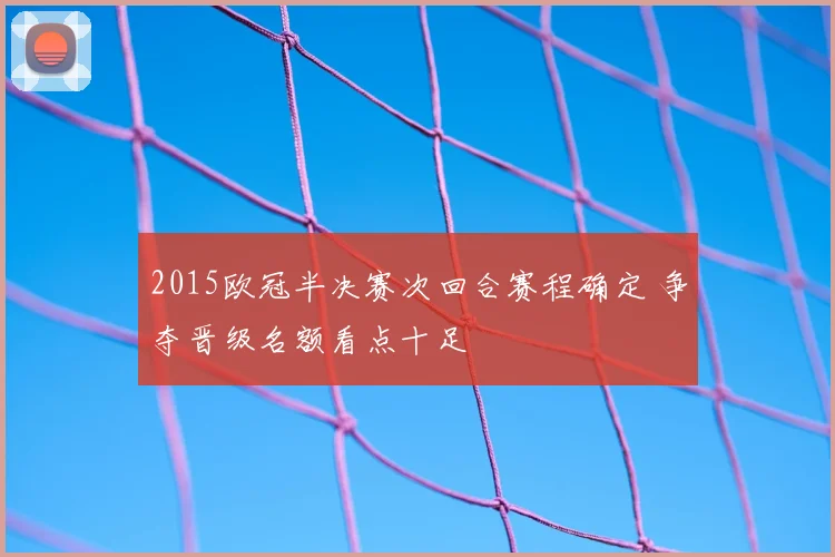 2015欧冠半决赛次回合赛程确定 争夺晋级名额看点十足