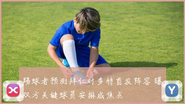 踢球者预测拜仁对多特首发阵容 曝双方关键球员安排成焦点