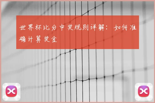 世界杯比分中奖规则详解:如何准确计算奖金