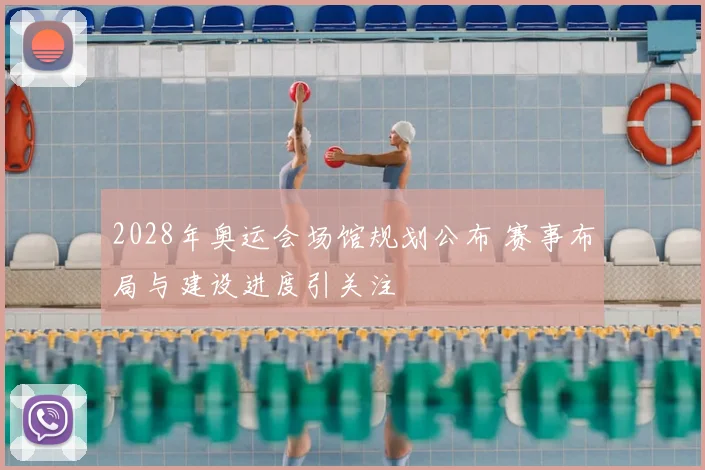 2028年奥运会场馆规划公布 赛事布局与建设进度引关注
