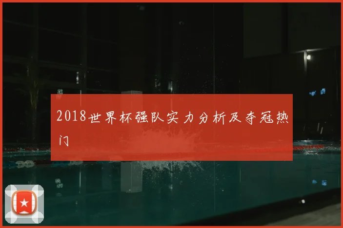 2018世界杯强队实力分析及夺冠热门