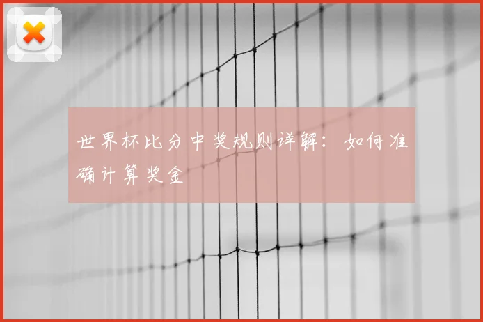 世界杯比分中奖规则详解:如何准确计算奖金